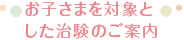 お子さまを対象とした治験のご案内